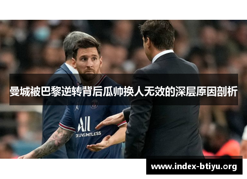曼城被巴黎逆转背后瓜帅换人无效的深层原因剖析 曼城被巴黎逆转背后瓜帅换人无效的深层原因剖析
