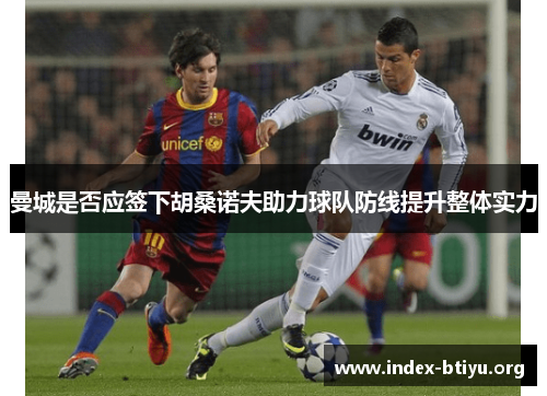 曼城是否应签下胡桑诺夫助力球队防线提升整体实力 曼城是否应签下胡桑诺夫助力球队防线提升整体实力