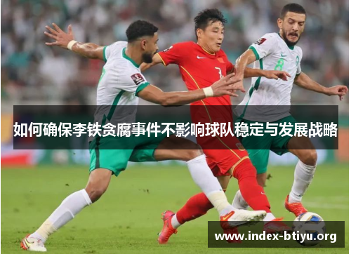 如何确保李铁贪腐事件不影响球队稳定与发展战略 如何确保李铁贪腐事件不影响球队稳定与发展战略