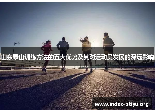 山东泰山训练方法的五大优势及其对运动员发展的深远影响