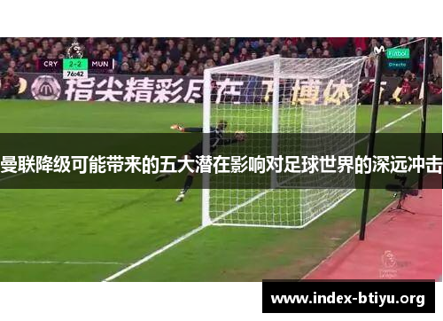 曼联降级可能带来的五大潜在影响对足球世界的深远冲击 曼联降级可能带来的五大潜在影响对足球世界的深远冲击
