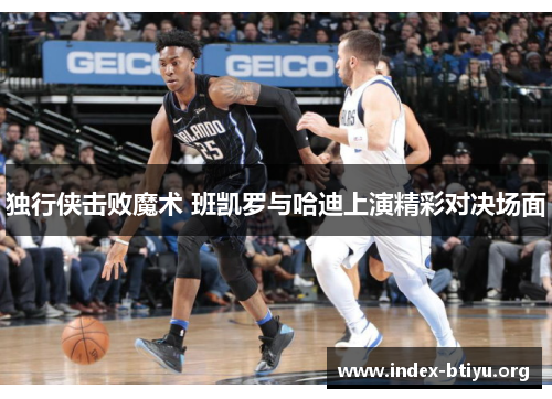 独行侠击败魔术 班凯罗与哈迪上演精彩对决场面 独行侠击败魔术 班凯罗与哈迪上演精彩对决场面