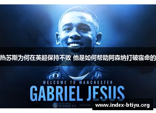 热苏斯为何在英超保持不败 他是如何帮助阿森纳打破宿命的 热苏斯为何在英超保持不败 他是如何帮助阿森纳打破宿命的