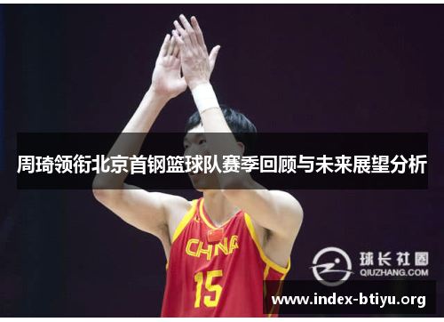 周琦领衔北京首钢篮球队赛季回顾与未来展望分析 周琦领衔北京首钢篮球队赛季回顾与未来展望分析