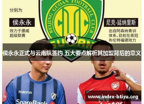 侯永永正式与云南队签约 五大要点解析其加盟背后的意义 侯永永正式与云南队签约 五大要点解析其加盟背后的意义