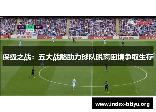 保级之战:五大战略助力球队脱离困境争取生存 保级之战:五大战略助力球队脱离困境争取生存