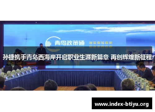 孙捷携手青岛西海岸开启职业生涯新篇章 再创辉煌新征程 孙捷携手青岛西海岸开启职业生涯新篇章 再创辉煌新征程