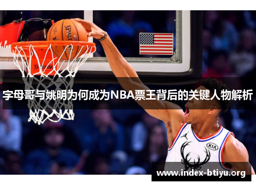 字母哥与姚明为何成为NBA票王背后的关键人物解析 字母哥与姚明为何成为NBA票王背后的关键人物解析