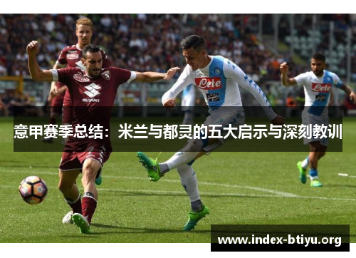 意甲赛季总结:米兰与都灵的五大启示与深刻教训 意甲赛季总结:米兰与都灵的五大启示与深刻教训