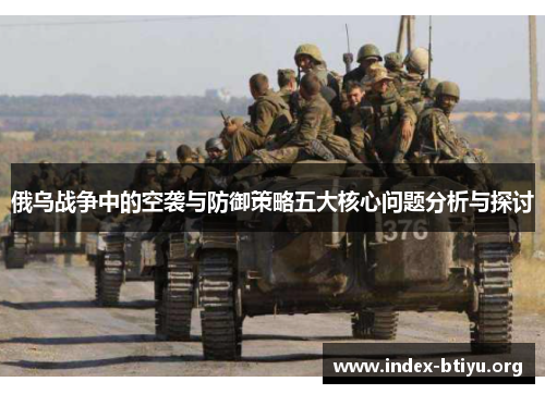 俄乌战争中的空袭与防御策略五大核心问题分析与探讨 俄乌战争中的空袭与防御策略五大核心问题分析与探讨