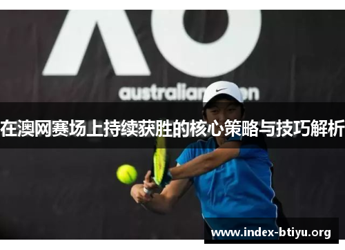 在澳网赛场上持续获胜的核心策略与技巧解析 在澳网赛场上持续获胜的核心策略与技巧解析