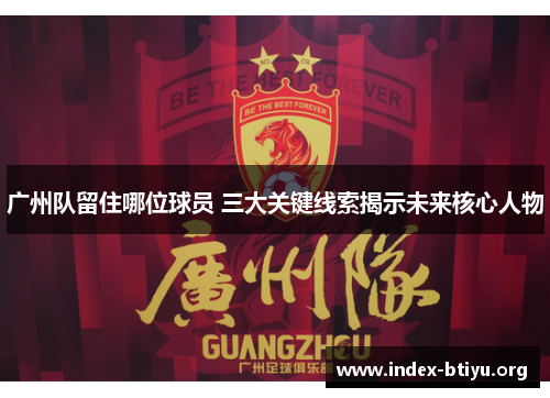 广州队留住哪位球员 三大关键线索揭示未来核心人物 广州队留住哪位球员 三大关键线索揭示未来核心人物