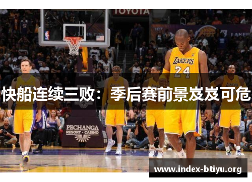 快船连续三败:季后赛前景岌岌可危 快船连续三败:季后赛前景岌岌可危