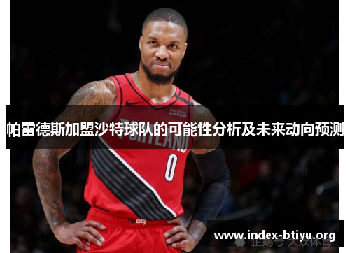 帕雷德斯加盟沙特球队的可能性分析及未来动向预测 帕雷德斯加盟沙特球队的可能性分析及未来动向预测