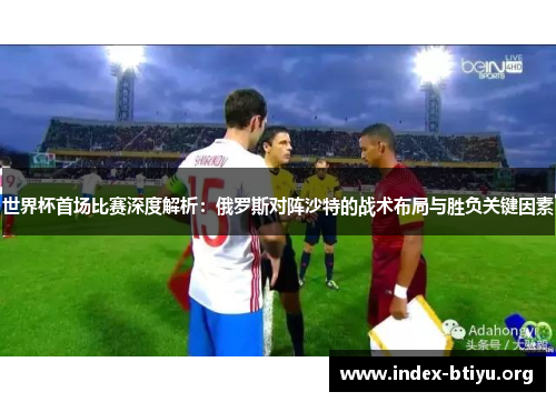 世界杯首场比赛深度解析:俄罗斯对阵沙特的战术布局与胜负关键因素 世界杯首场比赛深度解析:俄罗斯对阵沙特的战术布局与胜负关键因素