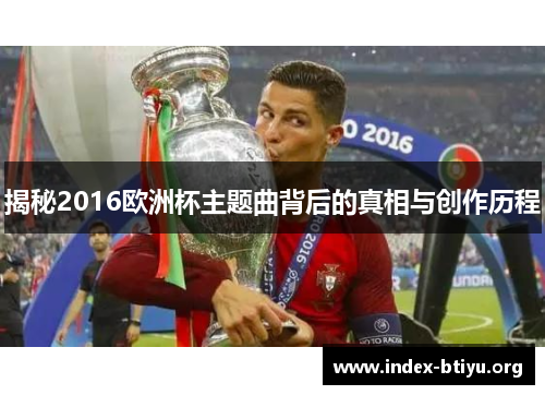 揭秘2016欧洲杯主题曲背后的真相与创作历程 揭秘2016欧洲杯主题曲背后的真相与创作历程