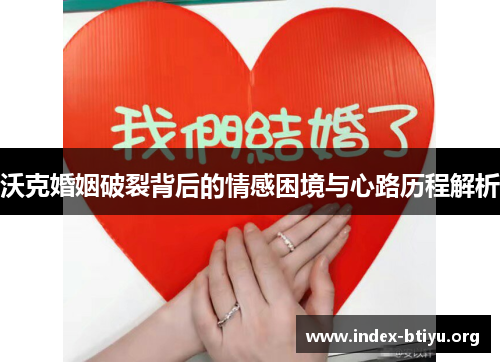 沃克婚姻破裂背后的情感困境与心路历程解析 沃克婚姻破裂背后的情感困境与心路历程解析