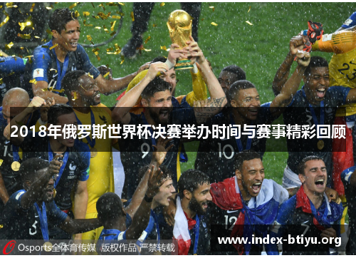 2018年俄罗斯世界杯决赛举办时间与赛事精彩回顾 2018年俄罗斯世界杯决赛举办时间与赛事精彩回顾