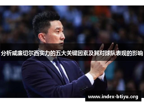 分析威廉切尔西实力的五大关键因素及其对球队表现的影响 分析威廉切尔西实力的五大关键因素及其对球队表现的影响