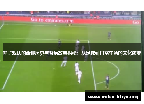 帽子戏法的奇趣历史与背后故事揭秘:从足球到日常生活的文化演变 帽子戏法的奇趣历史与背后故事揭秘:从足球到日常生活的文化演变