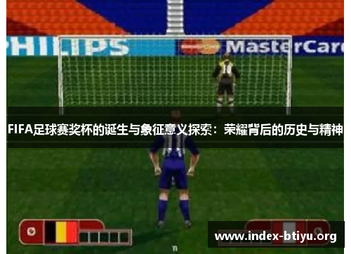FIFA足球赛奖杯的诞生与象征意义探索:荣耀背后的历史与精神 FIFA足球赛奖杯的诞生与象征意义探索:荣耀背后的历史与精神