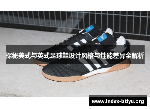 探秘美式与英式足球鞋设计风格与性能差异全解析 探秘美式与英式足球鞋设计风格与性能差异全解析