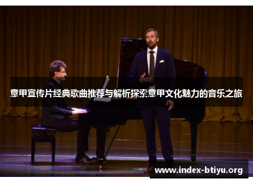 意甲宣传片经典歌曲推荐与解析探索意甲文化魅力的音乐之旅 意甲宣传片经典歌曲推荐与解析探索意甲文化魅力的音乐之旅