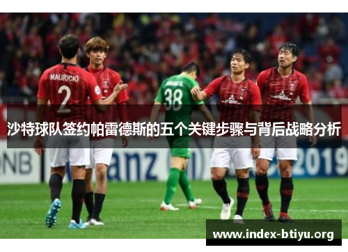 沙特球队签约帕雷德斯的五个关键步骤与背后战略分析 沙特球队签约帕雷德斯的五个关键步骤与背后战略分析