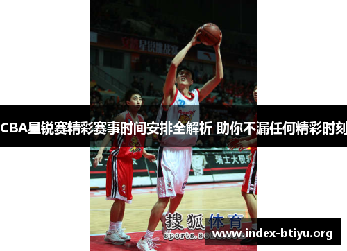CBA星锐赛精彩赛事时间安排全解析 助你不漏任何精彩时刻 CBA星锐赛精彩赛事时间安排全解析 助你不漏任何精彩时刻