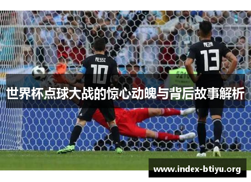 世界杯点球大战的惊心动魄与背后故事解析 世界杯点球大战的惊心动魄与背后故事解析