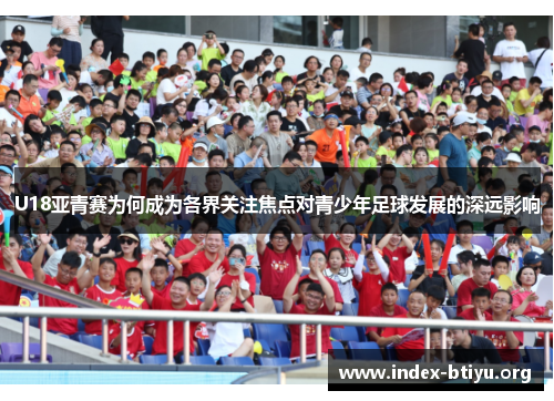 U18亚青赛为何成为各界关注焦点对青少年足球发展的深远影响 U18亚青赛为何成为各界关注焦点对青少年足球发展的深远影响