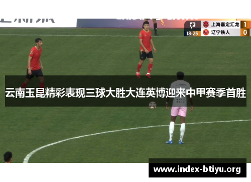 云南玉昆精彩表现三球大胜大连英博迎来中甲赛季首胜 云南玉昆精彩表现三球大胜大连英博迎来中甲赛季首胜