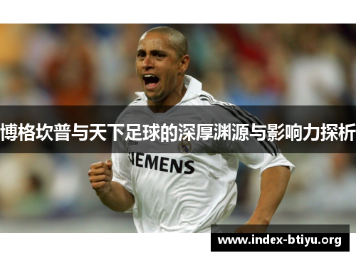 博格坎普与天下足球的深厚渊源与影响力探析