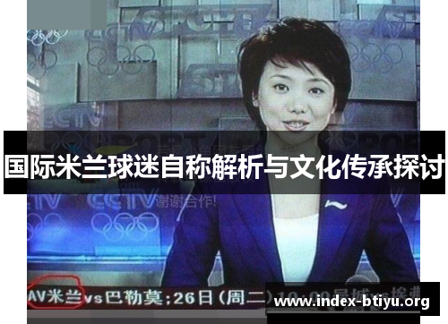 国际米兰球迷自称解析与文化传承探讨 国际米兰球迷自称解析与文化传承探讨