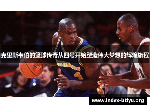 克里斯韦伯的篮球传奇从四号开始塑造伟大梦想的辉煌旅程 克里斯韦伯的篮球传奇从四号开始塑造伟大梦想的辉煌旅程