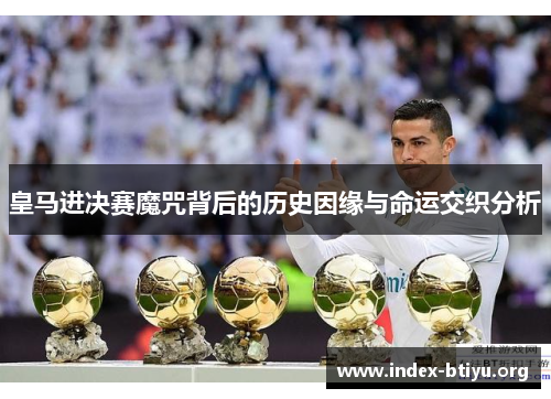 皇马进决赛魔咒背后的历史因缘与命运交织分析 皇马进决赛魔咒背后的历史因缘与命运交织分析