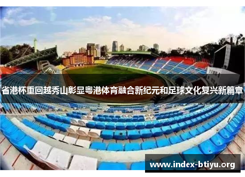 省港杯重回越秀山彰显粤港体育融合新纪元和足球文化复兴新篇章 省港杯重回越秀山彰显粤港体育融合新纪元和足球文化复兴新篇章