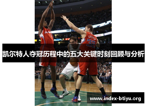 凯尔特人夺冠历程中的五大关键时刻回顾与分析 凯尔特人夺冠历程中的五大关键时刻回顾与分析