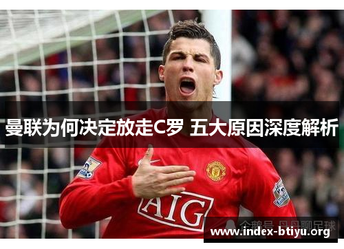 曼联为何决定放走C罗 五大原因深度解析 曼联为何决定放走C罗 五大原因深度解析