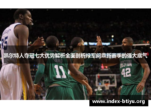 凯尔特人夺冠七大优势解析全面剖析绿军问鼎新赛季的强大底气 凯尔特人夺冠七大优势解析全面剖析绿军问鼎新赛季的强大底气