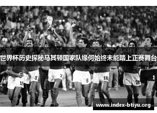世界杯历史探秘马其顿国家队缘何始终未能踏上正赛舞台 世界杯历史探秘马其顿国家队缘何始终未能踏上正赛舞台
