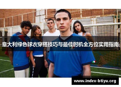 意大利绿色球衣穿搭技巧与最佳时机全方位实用指南 意大利绿色球衣穿搭技巧与最佳时机全方位实用指南