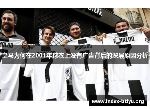 皇马为何在2001年球衣上没有广告背后的深层原因分析 皇马为何在2001年球衣上没有广告背后的深层原因分析