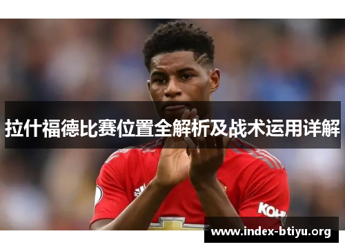 拉什福德比赛位置全解析及战术运用详解 拉什福德比赛位置全解析及战术运用详解