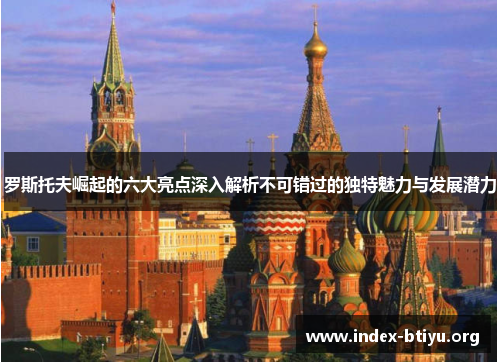 罗斯托夫崛起的六大亮点深入解析不可错过的独特魅力与发展潜力 罗斯托夫崛起的六大亮点深入解析不可错过的独特魅力与发展潜力