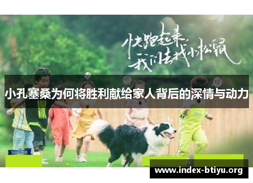 小孔塞桑为何将胜利献给家人背后的深情与动力 小孔塞桑为何将胜利献给家人背后的深情与动力