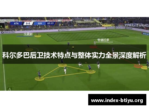 科尔多巴后卫技术特点与整体实力全景深度解析 科尔多巴后卫技术特点与整体实力全景深度解析