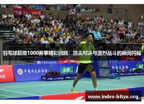 羽毛球超级1000赛事精彩回顾:顶尖对决与激烈战斗的瞬间闪耀 羽毛球超级1000赛事精彩回顾:顶尖对决与激烈战斗的瞬间闪耀