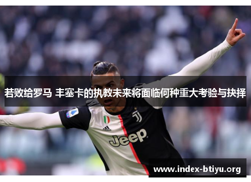 若败给罗马 丰塞卡的执教未来将面临何种重大考验与抉择 若败给罗马 丰塞卡的执教未来将面临何种重大考验与抉择