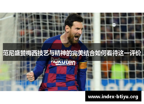 范尼盛赞梅西技艺与精神的完美结合如何看待这一评价 范尼盛赞梅西技艺与精神的完美结合如何看待这一评价
